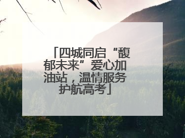 四城同启“馥郁未来”爱心加油站，温情服务护航高考