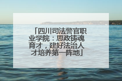 四川司法警官职业学院：思政铸魂育才，建好法治人才培养第一阵地