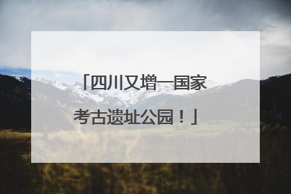 四川又增一国家考古遗址公园！