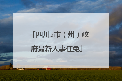 四川5市（州）政府最新人事任免