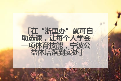 在“浙里办”就可自助选课，让每个人学会一项体育技能，宁波公益体培落到实处