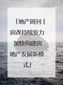 地产周刊丨房改持续发力 加快构建房地产发展新模式