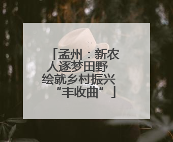 孟州：新农人逐梦田野 绘就乡村振兴“丰收曲”
