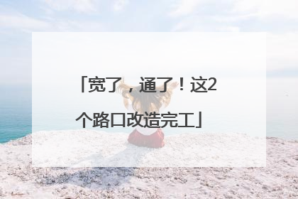 宽了，通了！这2个路口改造完工