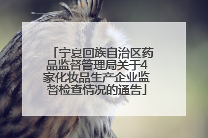 宁夏回族自治区药品监督管理局关于4家化妆品生产企业监督检查情况的通告