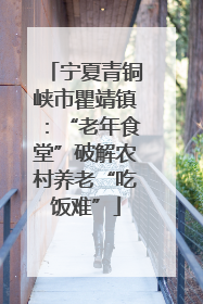 宁夏青铜峡市瞿靖镇：“老年食堂”破解农村养老“吃饭难”