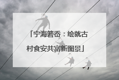 宁海箬岙：绘就古村食安共富新图景