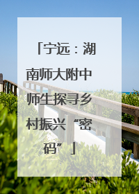 宁远：湖南师大附中师生探寻乡村振兴“密码”