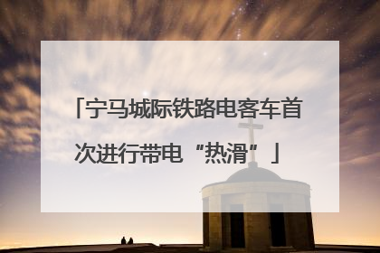 宁马城际铁路电客车首次进行带电“热滑”