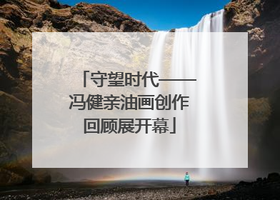 守望时代——冯健亲油画创作回顾展开幕