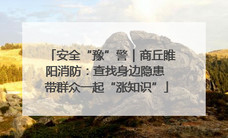 安全“豫”警｜商丘睢阳消防：查找身边隐患 带群众一起“涨知识”