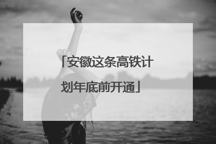 安徽这条高铁计划年底前开通
