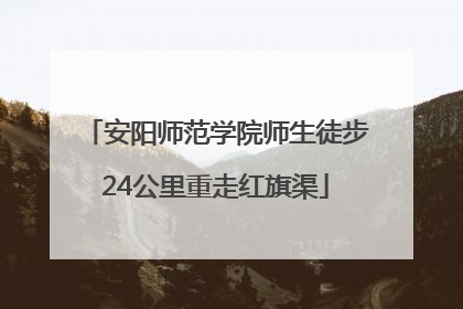 安阳师范学院师生徒步24公里重走红旗渠