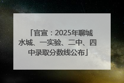 官宣：2025年聊城水城、一实验、二中、四中录取分数线公布