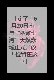 定了！6月20日南昌“两滩七湾”天然泳场正式开放！位置在这→