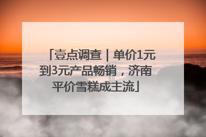 壹点调查｜单价1元到3元产品畅销，济南平价雪糕成主流