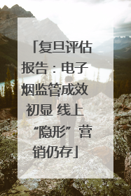 复旦评估报告：电子烟监管成效初显 线上“隐形”营销仍存