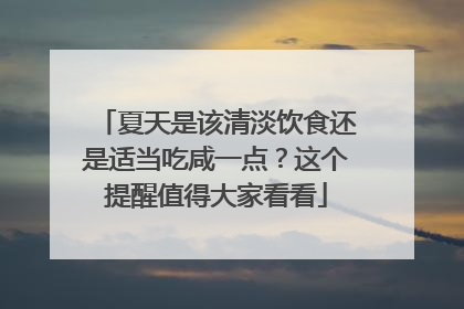 夏天是该清淡饮食还是适当吃咸一点？这个提醒值得大家看看