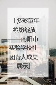 多彩童年 缤纷绽放——南阳市实验学校社团育人成果展示