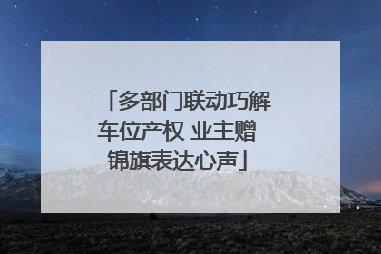 多部门联动巧解车位产权 业主赠锦旗表达心声