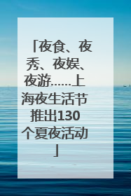 夜食、夜秀、夜娱、夜游……上海夜生活节推出130个夏夜活动