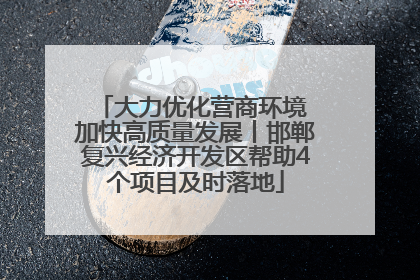 大力优化营商环境 加快高质量发展丨邯郸复兴经济开发区帮助4个项目及时落地