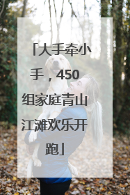 大手牵小手，450组家庭青山江滩欢乐开跑