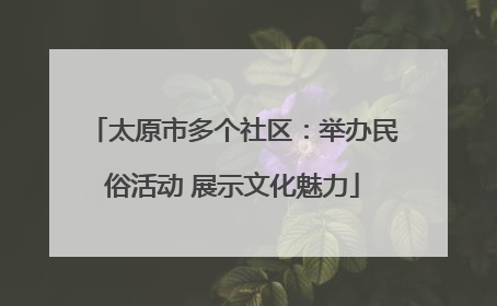 太原市多个社区：举办民俗活动 展示文化魅力