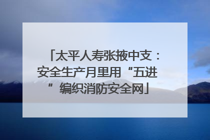太平人寿张掖中支：安全生产月里用“五进”编织消防安全网