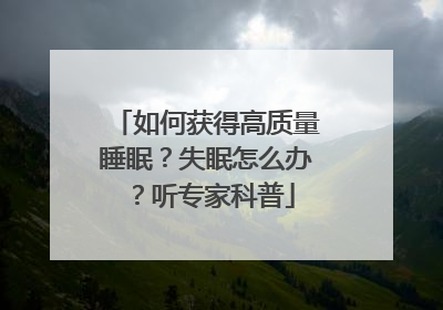 如何获得高质量睡眠？失眠怎么办？听专家科普