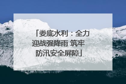 娄底水利：全力迎战强降雨 筑牢防汛安全屏障