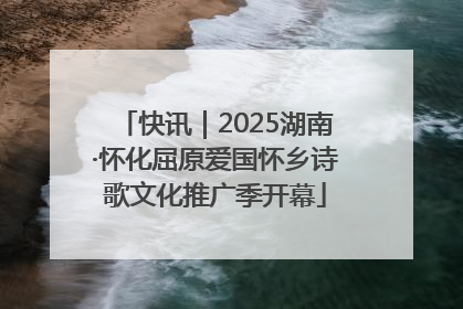 快讯｜2025湖南·怀化屈原爱国怀乡诗歌文化推广季开幕