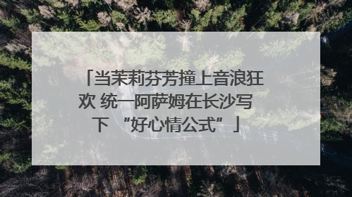 当茉莉芬芳撞上音浪狂欢 统一阿萨姆在长沙写下 “好心情公式”