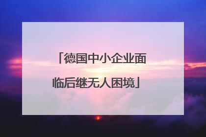 德国中小企业面临后继无人困境