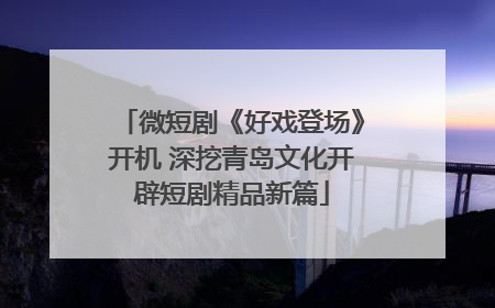 微短剧《好戏登场》开机 深挖青岛文化开辟短剧精品新篇