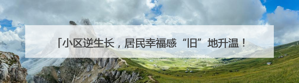 小区逆生长，居民幸福感“旧”地升温！南通南川园片探索完整社区建设新路径
