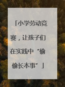 小学劳动竞赛，让孩子们在实践中“偷偷长本事”