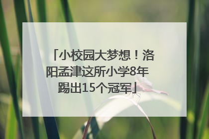 小校园大梦想！洛阳孟津这所小学8年踢出15个冠军