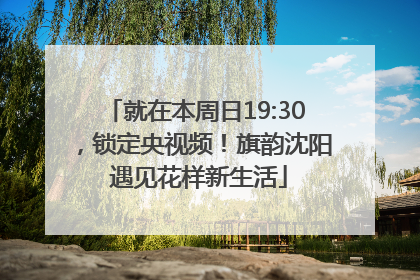 就在本周日19:30，锁定央视频！旗韵沈阳 遇见花样新生活