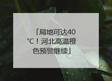 局地可达40℃！河北高温橙色预警继续