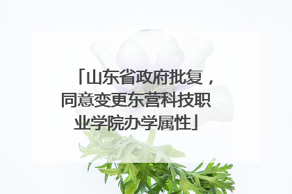 山东省政府批复，同意变更东营科技职业学院办学属性