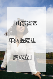 山东省老年病医院挂牌成立