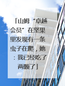 山姆“卓越会员”在坚果里发现有一条虫子在爬，她：我已经吃了两颗了