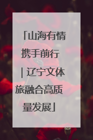 山海有情 携手前行｜辽宁文体旅融合高质量发展