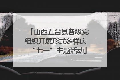 山西五台县各级党组织开展形式多样庆“七一”主题活动