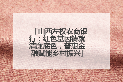 山西左权农商银行：红色基因铸就清廉底色，普惠金融赋能乡村振兴