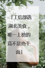工信部选湖北美食，唯一上榜的竟不是热干面