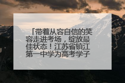 带着从容自信的笑容走进考场，绽放最佳状态！江苏省镇江第一中学为高考学子送上专属祝福