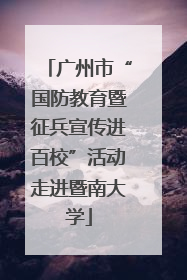 广州市“国防教育暨征兵宣传进百校”活动走进暨南大学