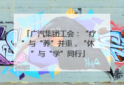 广汽集团工会：“疗”与“养”并重，“休”与“学”同行